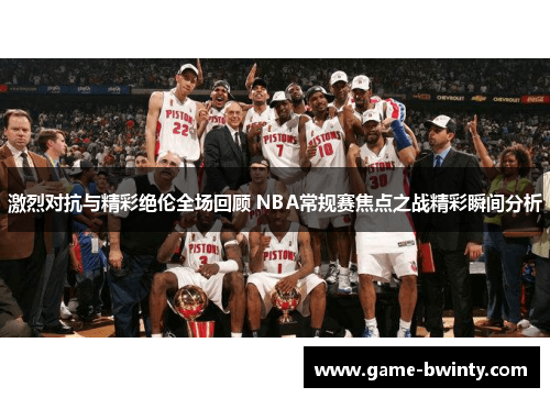 激烈对抗与精彩绝伦全场回顾 NBA常规赛焦点之战精彩瞬间分析