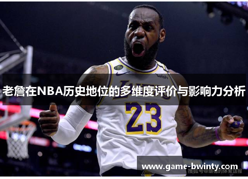 老詹在NBA历史地位的多维度评价与影响力分析