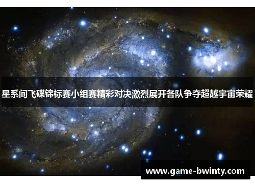 星系间飞碟锦标赛小组赛精彩对决激烈展开各队争夺超越宇宙荣耀