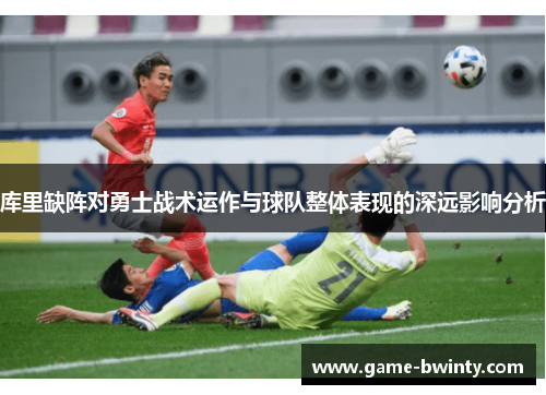 库里缺阵对勇士战术运作与球队整体表现的深远影响分析