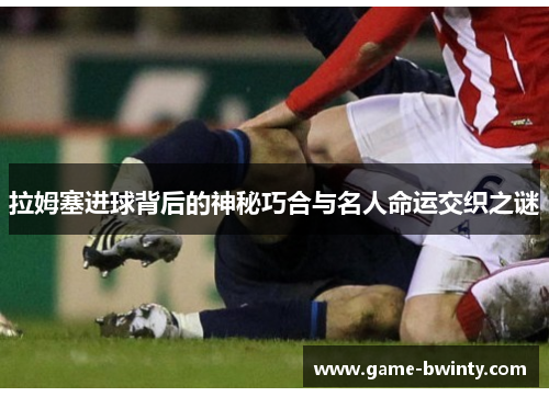 拉姆塞进球背后的神秘巧合与名人命运交织之谜