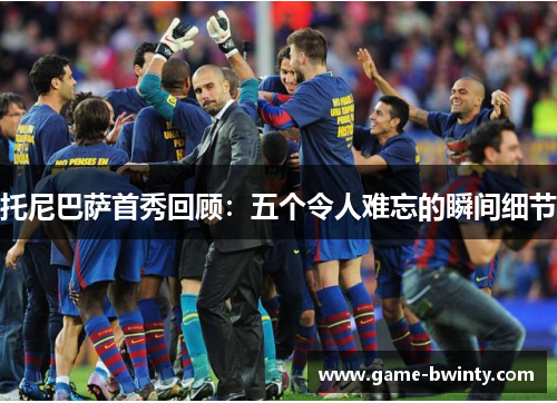 托尼巴萨首秀回顾：五个令人难忘的瞬间细节