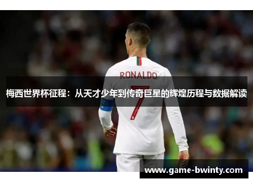 梅西世界杯征程：从天才少年到传奇巨星的辉煌历程与数据解读