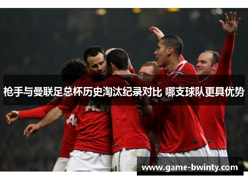 枪手与曼联足总杯历史淘汰纪录对比 哪支球队更具优势