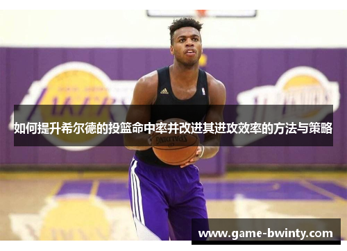 如何提升希尔德的投篮命中率并改进其进攻效率的方法与策略