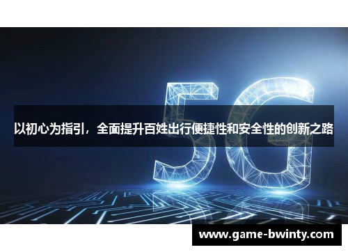 以初心为指引，全面提升百姓出行便捷性和安全性的创新之路