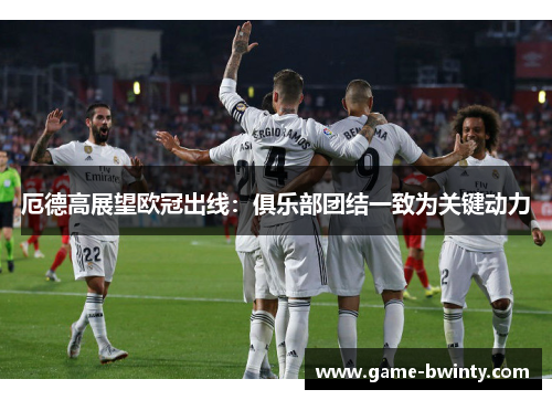 厄德高展望欧冠出线：俱乐部团结一致为关键动力