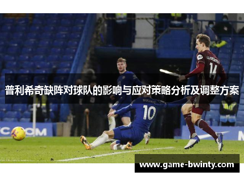 普利希奇缺阵对球队的影响与应对策略分析及调整方案