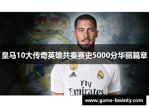 皇马10大传奇英雄共奏赛史5000分华丽篇章
