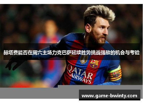 赫塔费能否在周六主场力克巴萨延续胜势挑战强敌的机会与考验