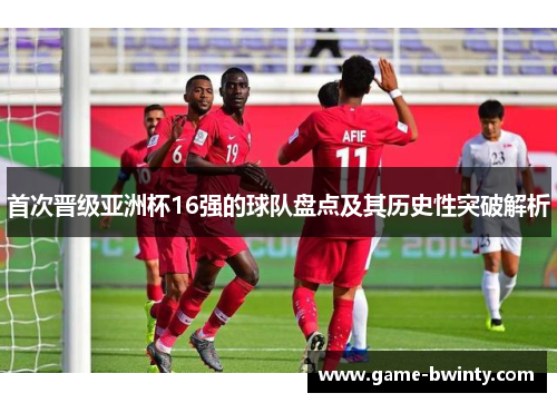首次晋级亚洲杯16强的球队盘点及其历史性突破解析