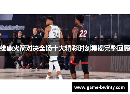 雄鹿火箭对决全场十大精彩时刻集锦完整回顾
