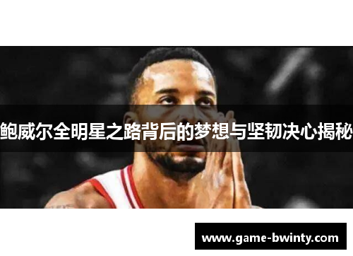 鲍威尔全明星之路背后的梦想与坚韧决心揭秘