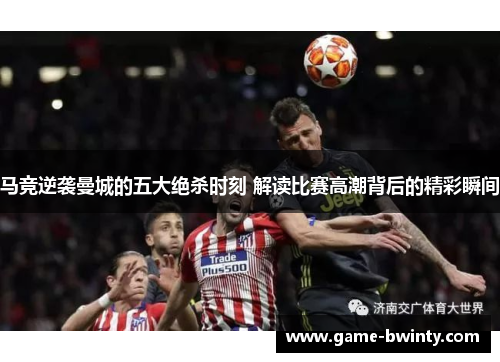 马竞逆袭曼城的五大绝杀时刻 解读比赛高潮背后的精彩瞬间