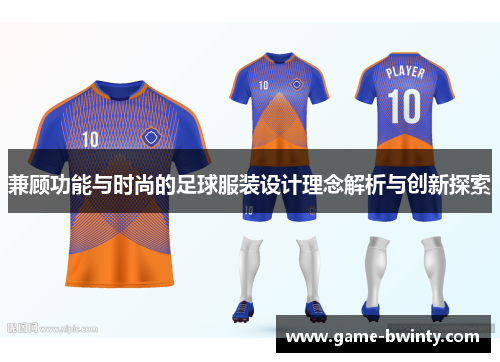 兼顾功能与时尚的足球服装设计理念解析与创新探索