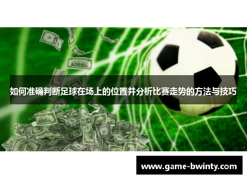 如何准确判断足球在场上的位置并分析比赛走势的方法与技巧