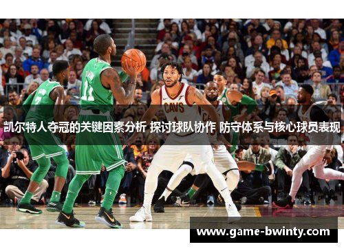 凯尔特人夺冠的关键因素分析 探讨球队协作 防守体系与核心球员表现