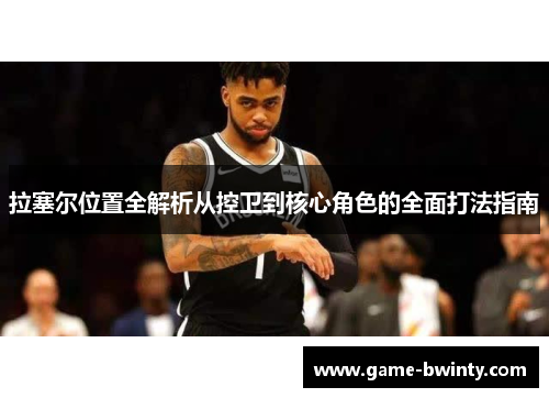 拉塞尔位置全解析从控卫到核心角色的全面打法指南