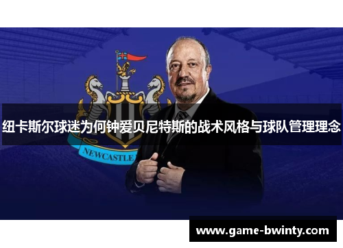 纽卡斯尔球迷为何钟爱贝尼特斯的战术风格与球队管理理念
