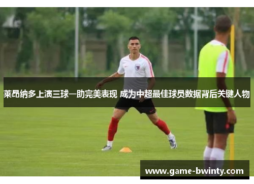 莱昂纳多上演三球一助完美表现 成为中超最佳球员数据背后关键人物